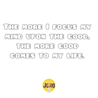 the more i focus my mind upon the good, the more my life comes to me