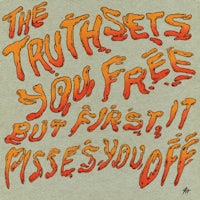 the truth sets you free, but first it kisses you off