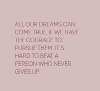 our dreams can come true the courage to pursue them it's a person who never gives up