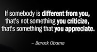 obama quotes - if somebody is different from you, that's not something you criticize, it's something you