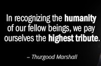 in recognizing the humanity of our fellow beings, we pay ourselves the highest tribute