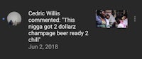 cecric wills commented this nigga got zillionz champagne beer ready chill