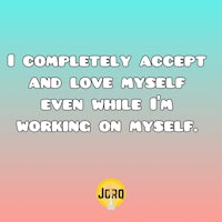 i completely accept and love myself even while i'm working on myself