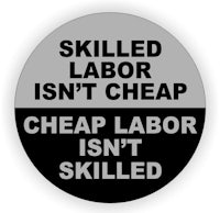 skilled labor isn't cheap cheap labor isn't skilled