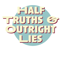 half truths and outright lies