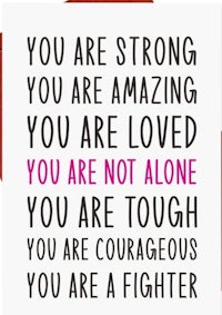 you are strong amazing you are loved you are not alone you are a fighter