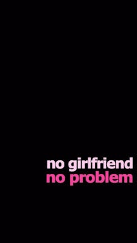 a black background with the words no girlfriend no problem