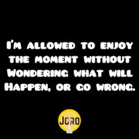 i'm allowed to enjoy the moment without wondering what will happen or wrong happen